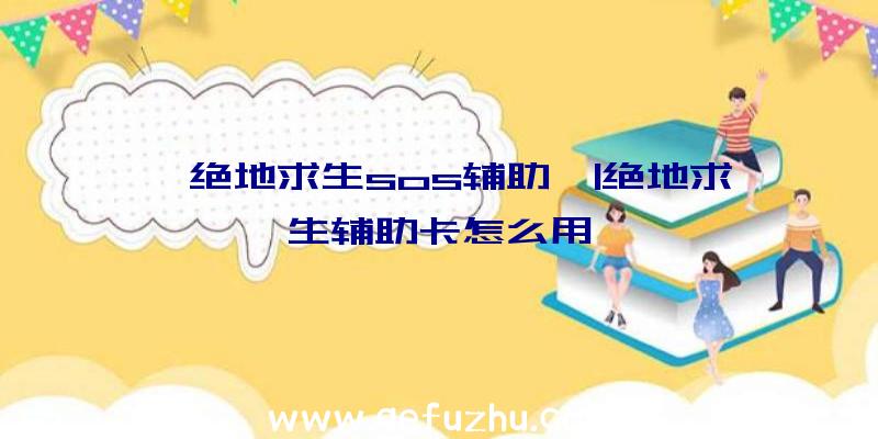 「绝地求生sos辅助」|绝地求生辅助卡怎么用